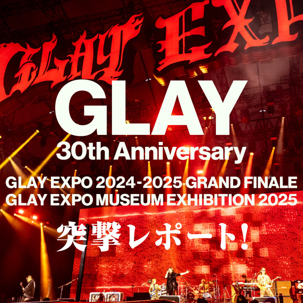 GLAY 30th Anniversary GLAY EXPO 2024-2025 GRAND FINALE & GLAY EXPO